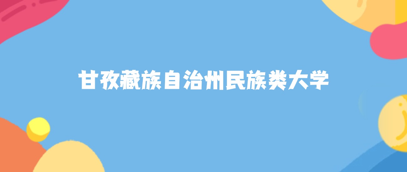 甘孜藏族自治州民族类大学名单及2025年最低录取分数线汇总