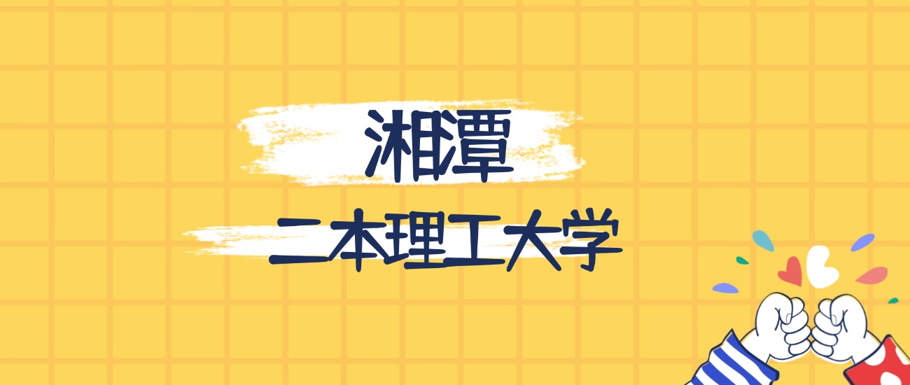 湘潭分数最低的二本理工大学：2026多少分可以上？