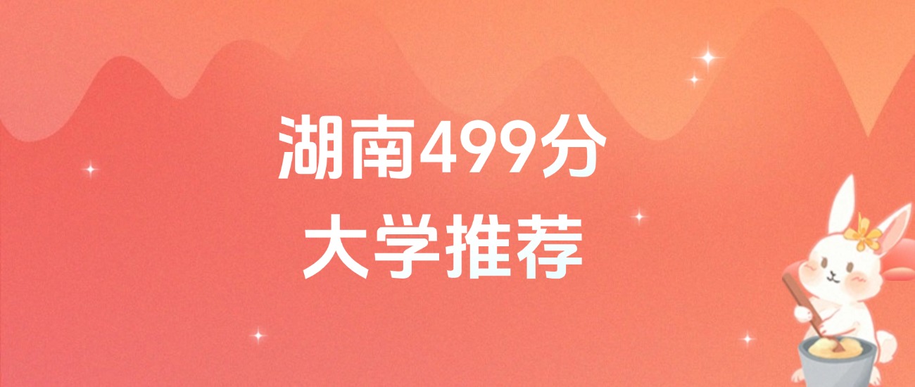 湖南499分的公办二本大学排名（含高考物理类、历史类数据）