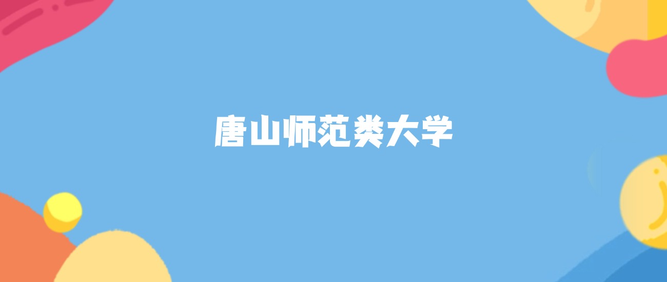 唐山师范类大学名单及2025年最低录取分数线汇总