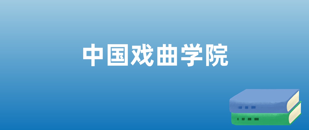 2025年中国戏曲学院在北京的录取分数线及位次：最低510分
