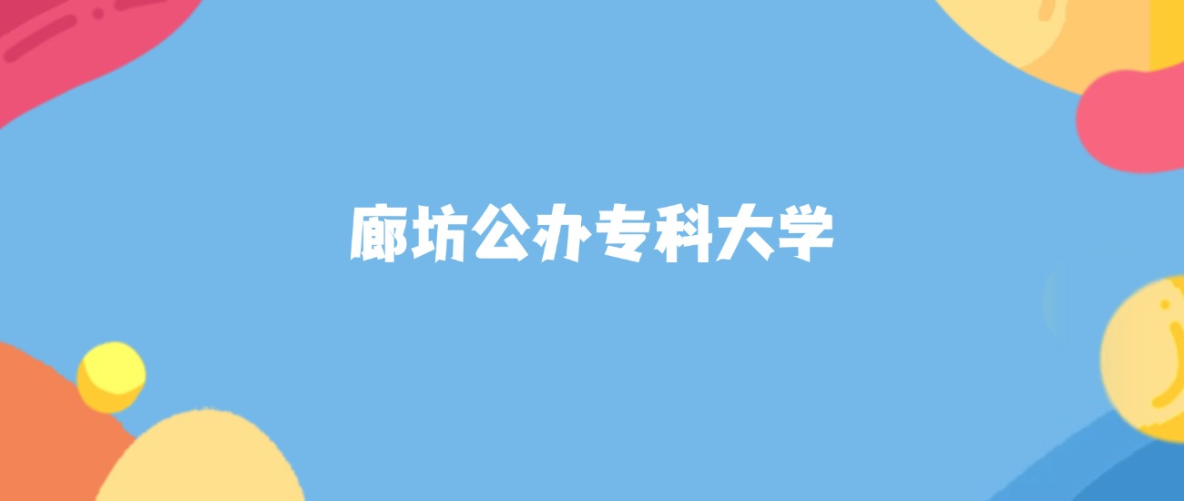 廊坊公办专科大学名单及2025年最低录取分数线汇总