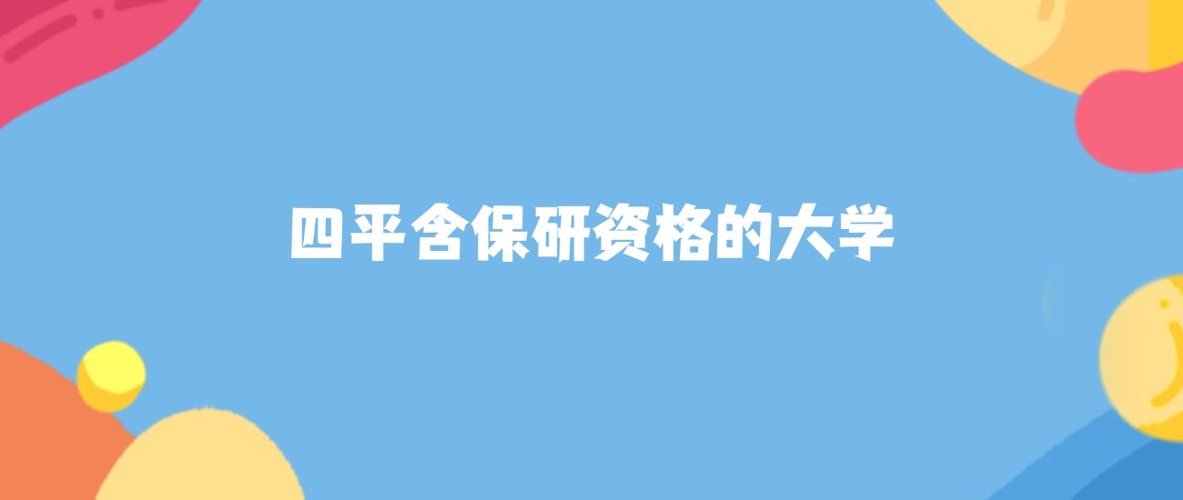 四平含保研资格的大学名单及2025年最低录取分数线汇总