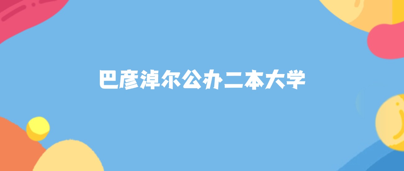 巴彦淖尔公办二本大学名单及2025年最低录取分数线汇总