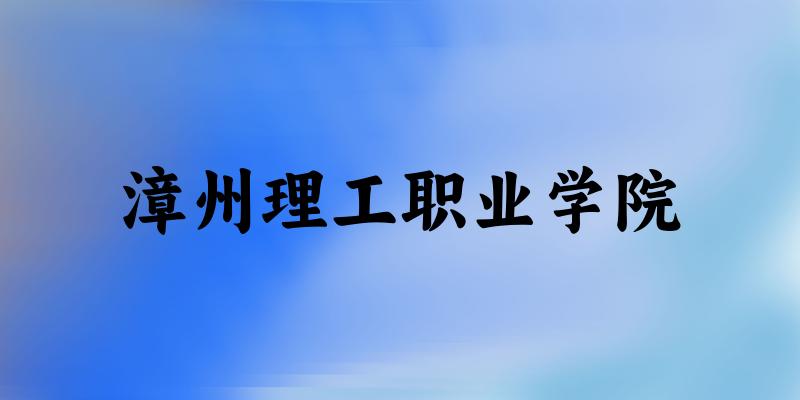 漳州理工职业学院2025年各批次录取分数线概览：最低223分