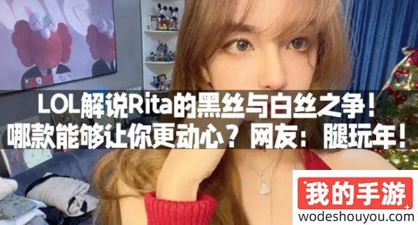 LOL解说Rita的黑丝与白丝之争！哪款能够让你更动心？网友：腿玩年！