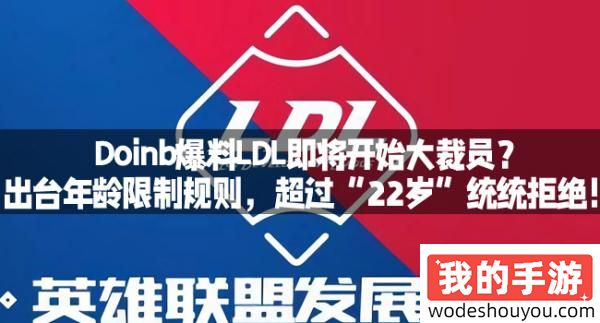 Doinb爆料LDL即将开始大裁员？出台年龄限制规则，超过“22岁”统统拒绝！