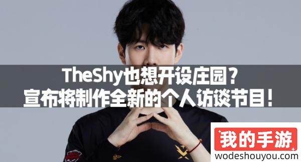 TheShy也想开设庄园？宣布将制作全新的个人访谈节目！