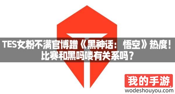 TES女粉不满官博蹭《黑神话：悟空》热度！比赛和黑吗喽有关系吗？