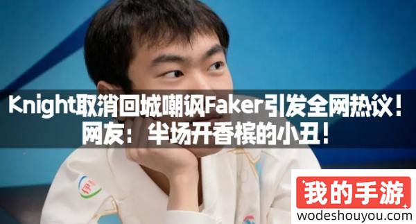 Knight取消回城嘲讽Faker引发全网热议！网友：半场开香槟的小丑！