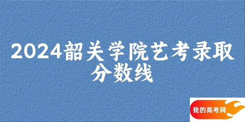 韶关学院2024艺术生录取分数线 2025艺考生参考(图1)