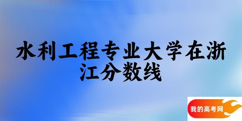 2024水利工程专业浙江录取分数线多少分 附专业就业方向 (2025参考)(图1)