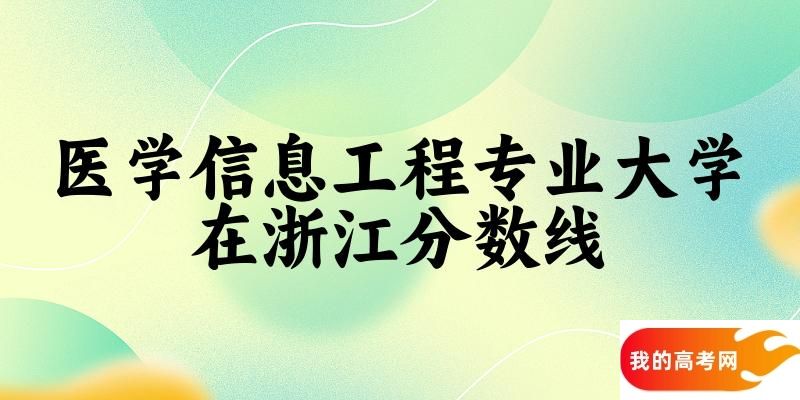 2024医学信息工程专业浙江录取分数线多少分 附专业就业方向 (2025参考)(图1)