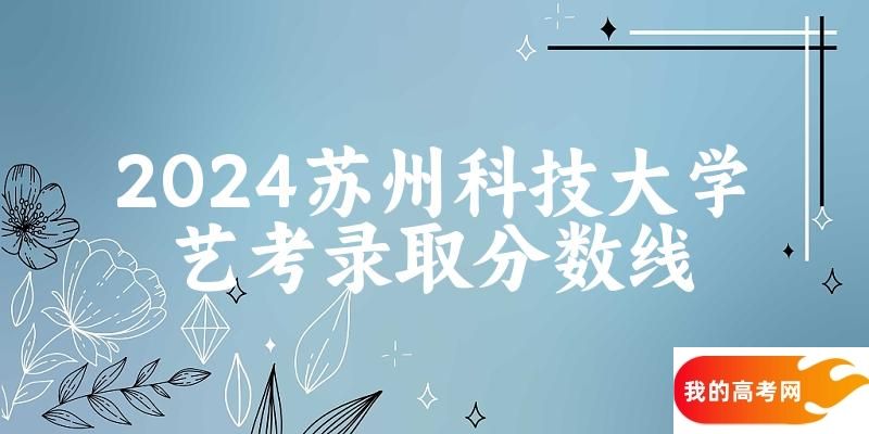 苏州科技大学2024艺术生录取分数线 2025艺考生参考(图1)