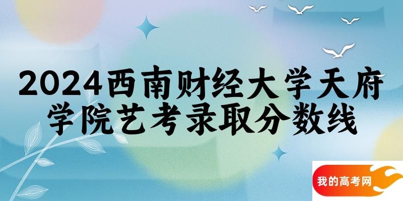 西南财经大学天府学院2024艺术生录取分数线 2025艺考生参考(图1)