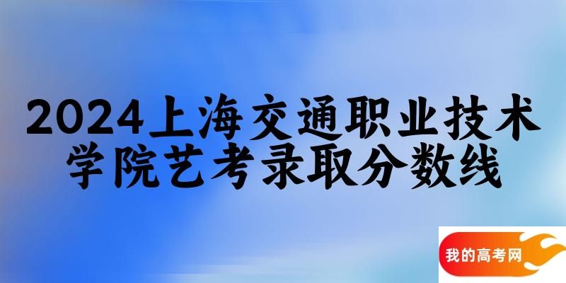 上海交通职业技术学院2024艺术生录取分数线 2025艺考生参考(图1)