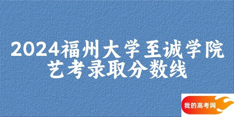 福州大学至诚学院2024艺术生录取分数线 2025艺考生参考(图1)