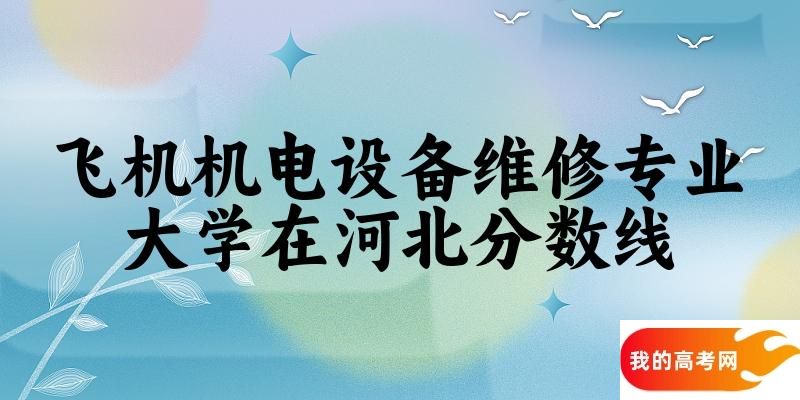 2024飞机机电设备维修专业河北录取分数线多少分 附专业就业方向 (2025参考)(图1)