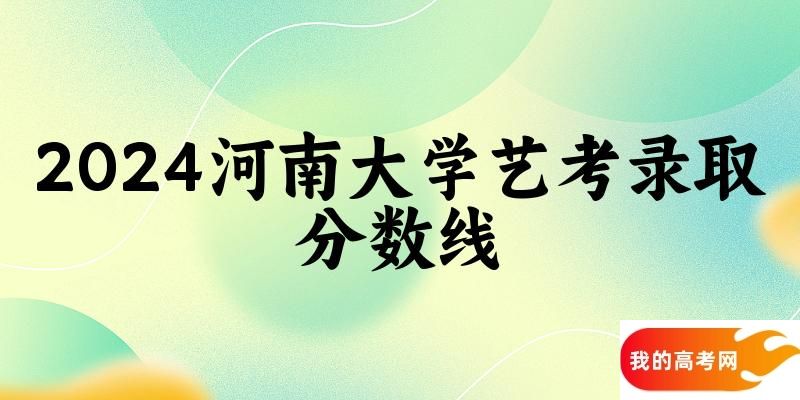 河南大学2024艺术生录取分数线 2025艺考生参考(图1)