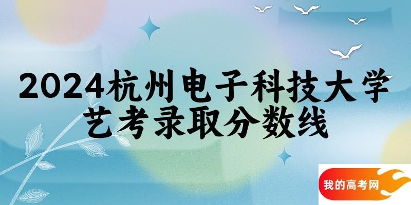 杭州电子科技大学2024艺术生录取分数线 2025艺考生参考(图1)