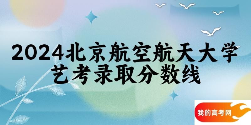 北京航空航天大学2024艺术生录取分数线 2025艺考生参考(图1)