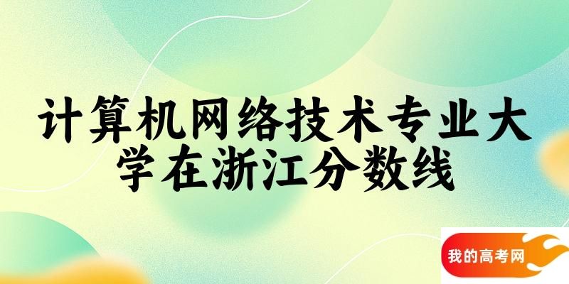 2024计算机网络技术专业浙江录取分数线多少分 附专业就业方向 (2025参考)(图1)