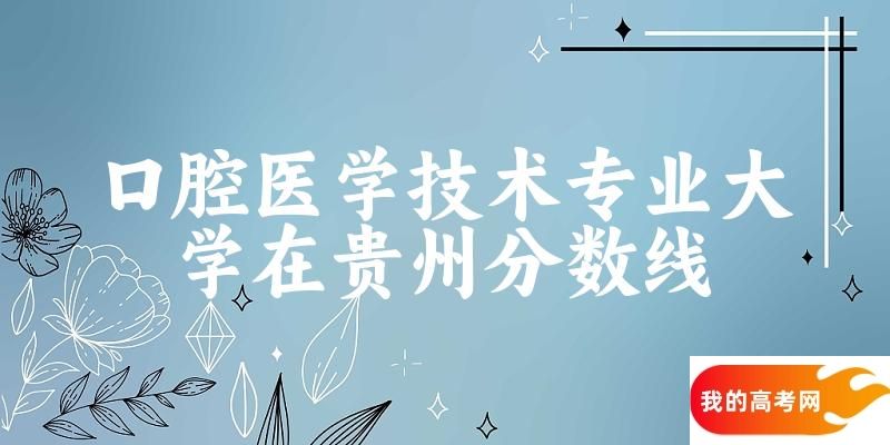 2024口腔医学技术专业贵州录取分数线多少分 附专业就业方向 (2025参考)(图1)