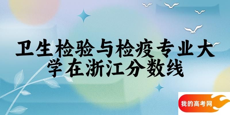 2024卫生检验与检疫专业浙江录取分数线多少分 附专业就业方向 (2025参考)(图1)