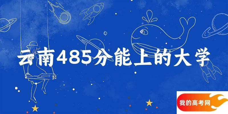 云南高考485分能上的大学有哪些?有哪些专业可选 (2025考生参考)(图1) 云南高考485分能上的大学有哪些?有哪些专业可选 (2025考生参考)(图1)