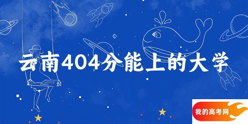 云南高考404分能上的大学有哪些？有哪些专业可选 (2025考生参考)(图1)