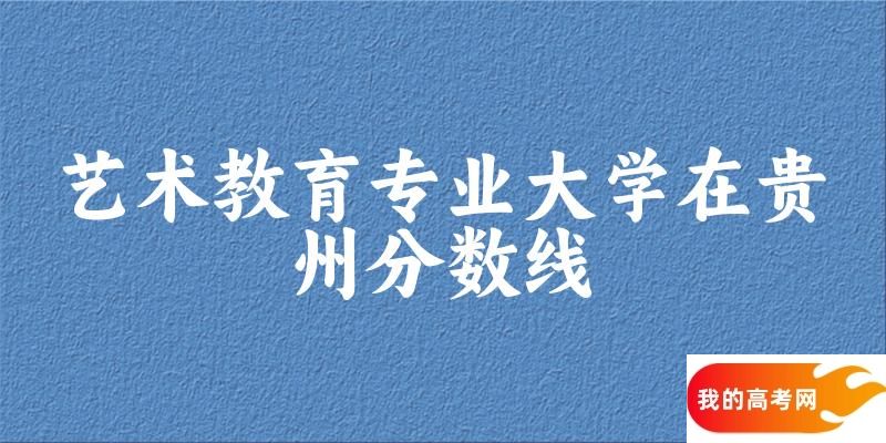 2024艺术教育专业贵州录取分数线多少分 附专业就业方向 (2025参考)(图1)
