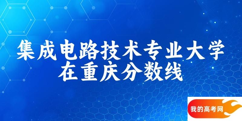 2024集成电路技术专业重庆录取分数线多少分 附专业就业方向 (2025参考)(图1)