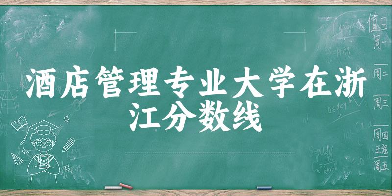 2024酒店管理专业浙江录取分数线多少分 附专业就业方向 (2025参考)(图1)