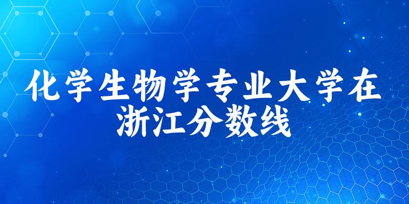 2024化学生物学专业浙江录取分数线多少分 附专业就业方向 (2025参考)(图1) 2024化学生物学专业浙江录取分数线多少分 附专业就业方向 (2025参考)(图1)