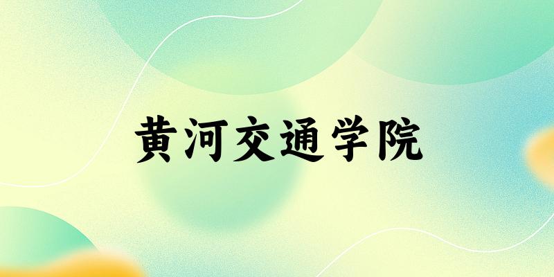 黄河交通学院2025全国各省招生计划 附各专业招生人数及学费(图1)