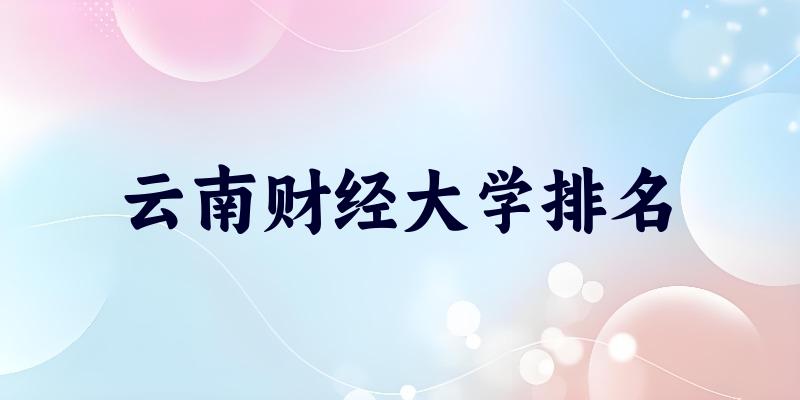 2025年云南财经大学排名多少？附专业评级及学科排名(图1)