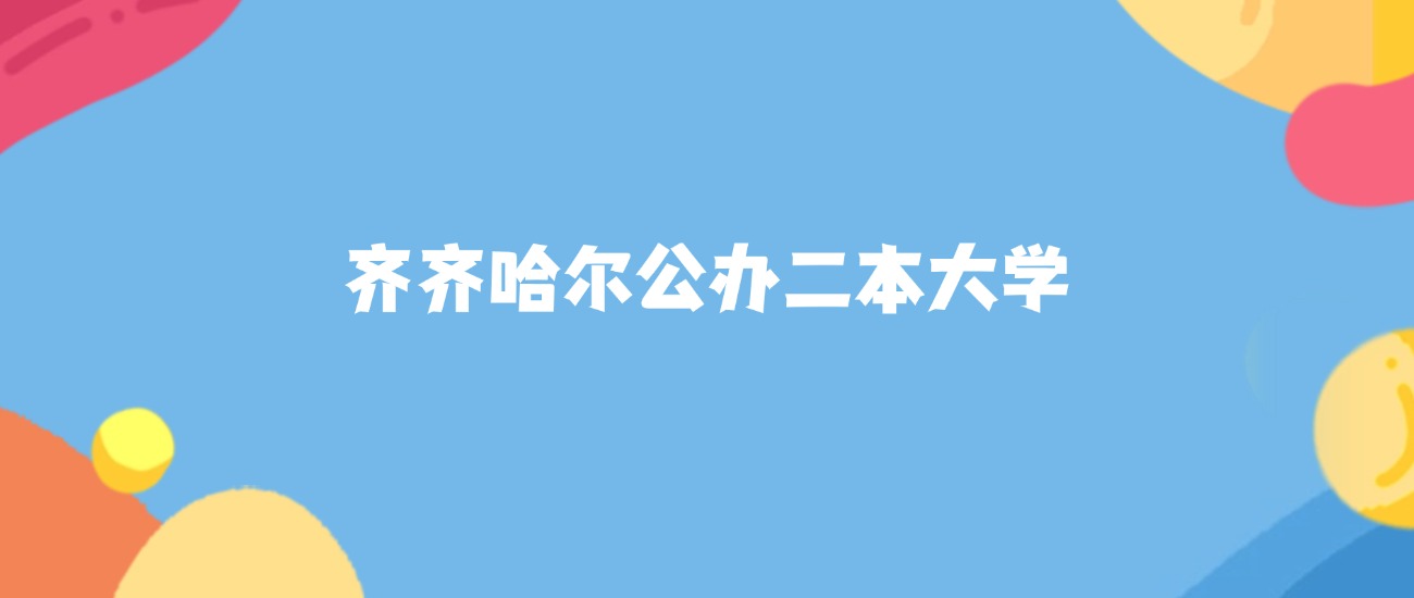 齐齐哈尔公办二本大学名单及2025年最低录取分数线汇总(图1)