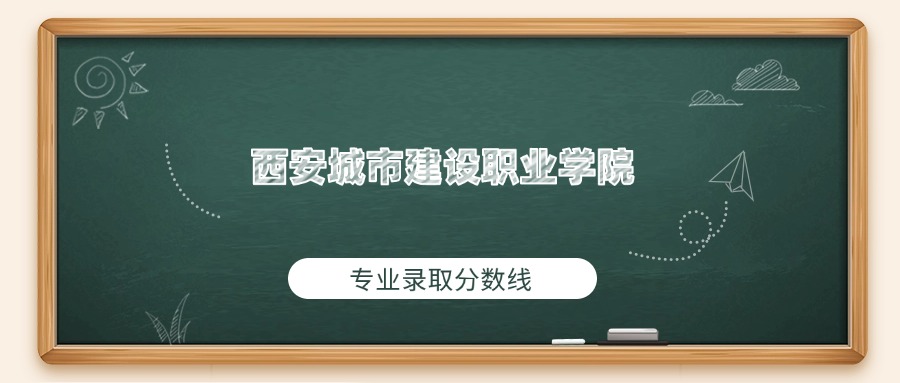 西安城市建设职业学院2025年专业录取分数线：最低267分(图1)