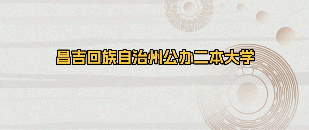 昌吉回族自治州公办二本大学排名及录取分数（2026年参考）(图1)
