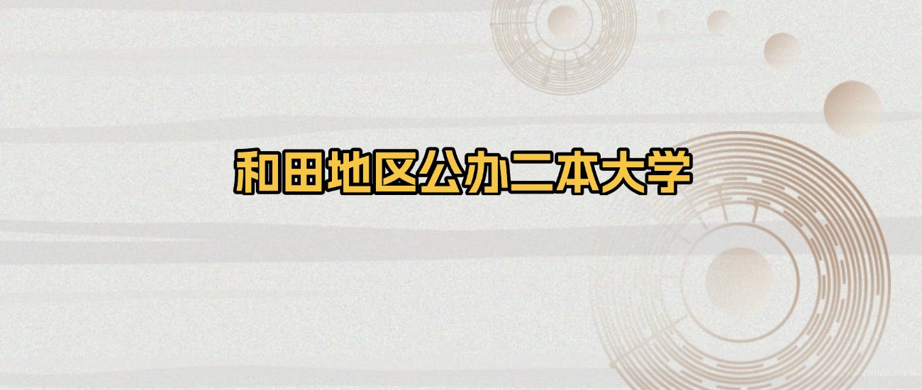 和田地区公办二本大学排名及录取分数（2026年参考）(图1)