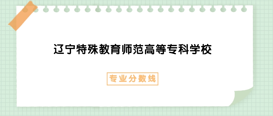 2025年辽宁特殊教育师范高等专科学校书画艺术专业录取分数线、选科要求(图1)