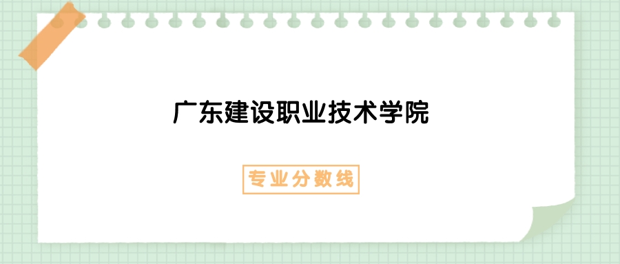 2025年广东建设职业技术学院建筑智能化工程技术专业录取分数线、选科要求(图1)