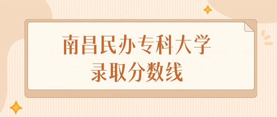 2025年江西南昌民办专科大学录取分数线排名（物理组+历史组）(图1)